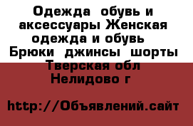 Одежда, обувь и аксессуары Женская одежда и обувь - Брюки, джинсы, шорты. Тверская обл.,Нелидово г.